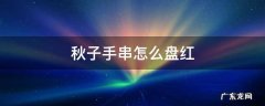秋子手串快速变红 秋子手串怎么盘红