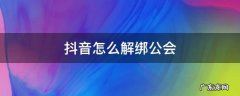 抖音绑定公会怎么退出 抖音怎么解绑公会