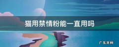 猫用禁情粉能一直用吗 猫禁情粉管用吗