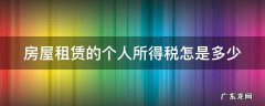 房屋租赁个人所得税征收标准2021 房屋租赁的个人所得税怎是多少