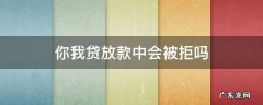 你我贷放款中会被拒吗 你我贷放款中一定会下款吗