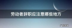 劳动者如何正确辞职 劳动者辞职应注意哪些地方