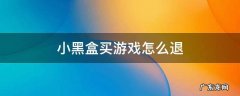 小黑盒买游戏怎么退货 小黑盒买游戏怎么退