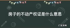 房子的不动产权证是什么意思 房子不动产权证啥意思