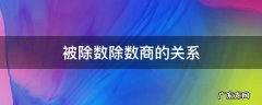 被除数除数商的关系 被除数除数商的关系扩大缩小关系