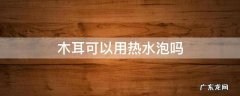 木耳能否用热水泡 木耳可以用热水泡吗