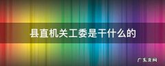 县直机关工委属于什么单位 县直机关工委是干什么的