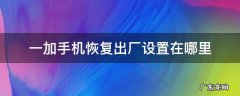 一加手机如何恢复出厂设置要多长时间 一加手机恢复出厂设置在哪里