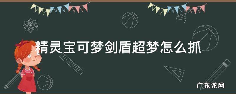 神奇宝贝剑盾超梦怎么抓 精灵宝可梦剑盾超梦怎么抓