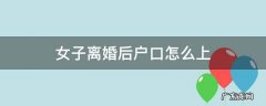 女子离婚后户口怎么上 女方离婚后户口怎么办