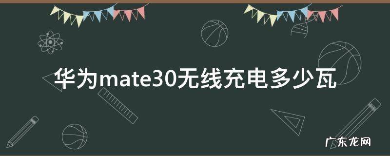 华为mate30epro无线充电多少瓦 华为mate30无线充电多少瓦