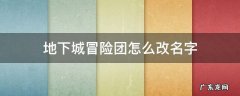 地下城冒险团名称可以修改吗 地下城冒险团怎么改名字