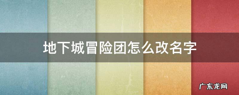 地下城冒险团名称可以修改吗 地下城冒险团怎么改名字