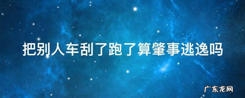 把别人车刮了跑了算肇事逃逸吗怎么处罚 把别人车刮了跑了算肇事逃逸吗