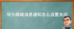华为商城设置提醒怎么取消 华为商城消息通知怎么设置关闭
