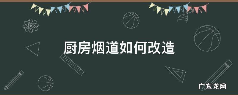 高层住宅厨房烟道怎么改造 厨房烟道如何改造