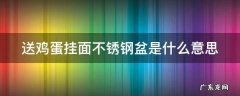 送鸡蛋挂面不锈钢盆是什么意思 送鸡蛋和挂面是什么意思