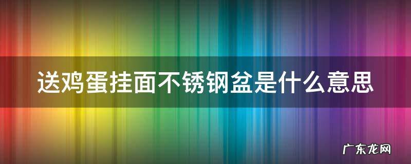送鸡蛋挂面不锈钢盆是什么意思 送鸡蛋和挂面是什么意思