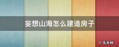 妄想山海怎么建造房子好看 妄想山海怎么建造房子
