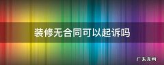 房屋装修没有合同可以起诉吗 装修无合同可以起诉吗