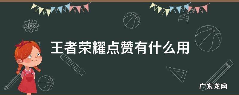 王者荣耀好友点赞有用吗 王者荣耀点赞有什么用