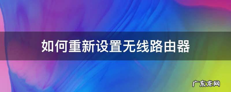 路由器重设密码 如何重新设置无线路由器