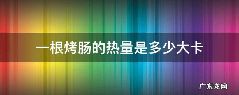 一条烤肠的热量是多少 一根烤肠的热量是多少大卡
