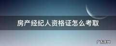 房产经纪人资格证怎么考取 如何考房产经纪人资格证
