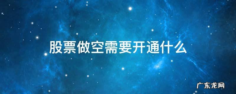 股票做空需要开通什么 股票做空的具体操作