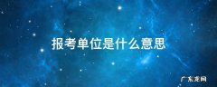 报考单位是什么意思 报考单位是什么意思事业单位