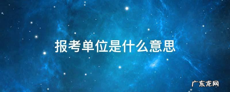 报考单位是什么意思 报考单位是什么意思事业单位