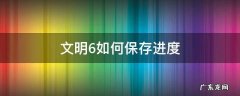 文明6教程保存游戏进度 文明6如何保存进度