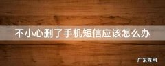 不小心删了手机短信应该怎么办 不小心删了手机短信应该怎么办呢