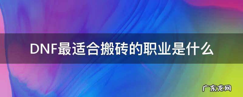 dnf搬砖用什么职业 DNF最适合搬砖的职业是什么