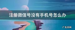 注册微信号没有手机号怎么办 没有手机号了如何注册微信