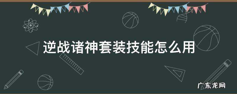 逆战诸神套装使用技巧 逆战诸神套装技能怎么用