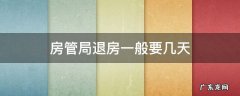 房管局退房一般要几天 办理退房手续,在房管局要多久才能批复?