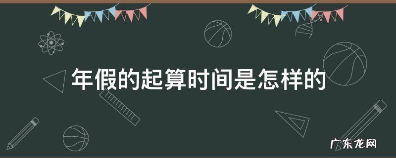 年假的起算时间是怎样的 年假起始时间怎么算