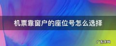 机票靠窗户的座位号怎么选择 机票哪些座位号靠着窗户