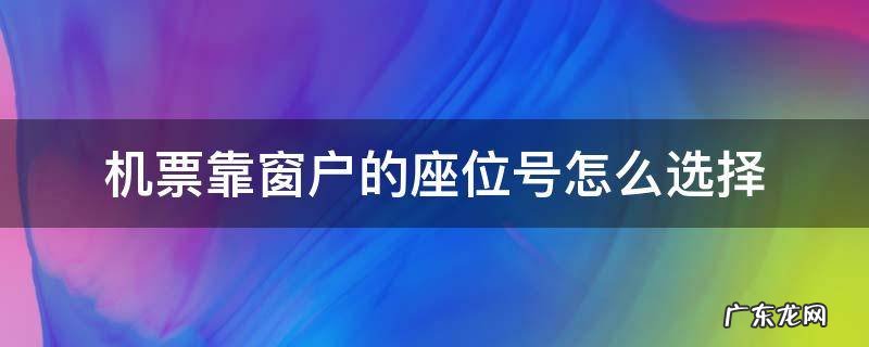 机票靠窗户的座位号怎么选择 机票哪些座位号靠着窗户