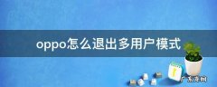 oppo怎么关闭多用户模式 oppo怎么退出多用户模式