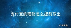 支付宝的理财怎么提前取出来 支付宝的理财怎么提前取出