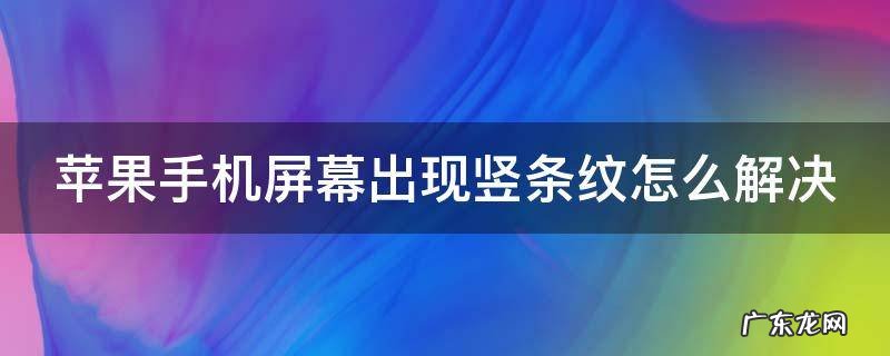 苹果手机屏幕出现竖条怎么办 苹果手机屏幕出现竖条纹怎么解决