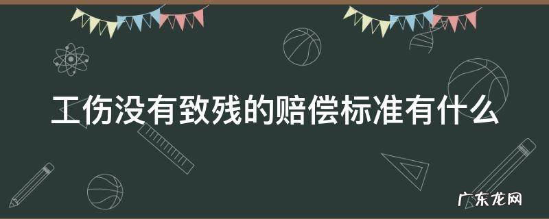 工伤没有致残的赔偿标准有什么 工伤没有致残的赔偿标准有什么规定