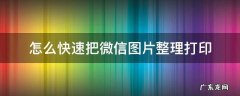 怎么快速把微信图片整理打印 微信图片如何快速打印出来