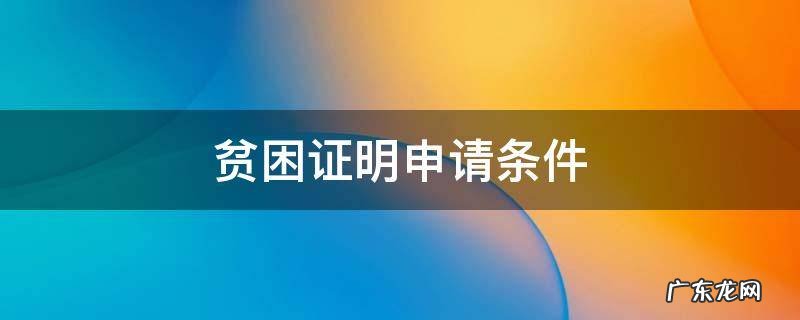 贫困证明申请条件 贫困证明需要什么材料才能申请