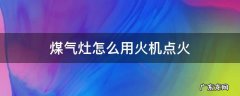 煤气灶怎么用打火机点火 煤气灶怎么用火机点火