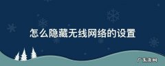 怎么隐藏无线网络的设置 无线网隐藏设置在哪里设置