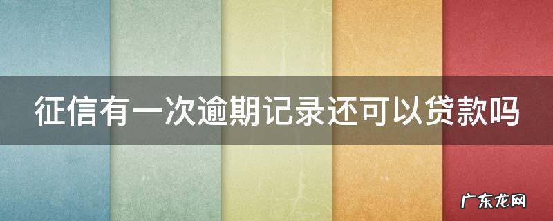 征信有一次逾期记录还可以贷款吗 征信上有一次逾期