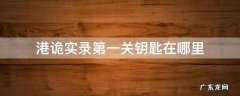 港诡实录第一关找钥匙 港诡实录第一关钥匙在哪里